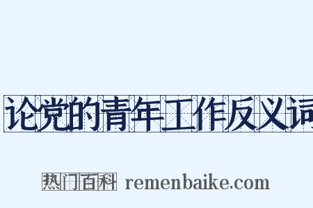 论党的青年工作反义词是什么意思的图片